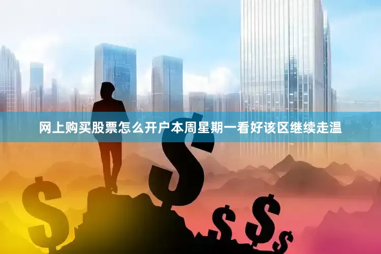 网上购买股票怎么开户本周星期一看好该区继续走温