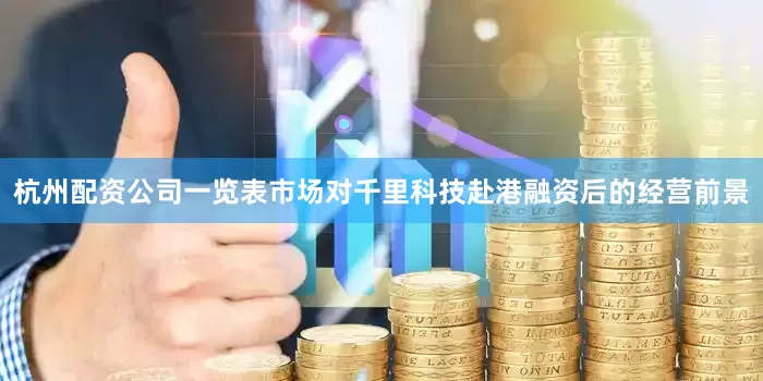 杭州配资公司一览表市场对千里科技赴港融资后的经营前景