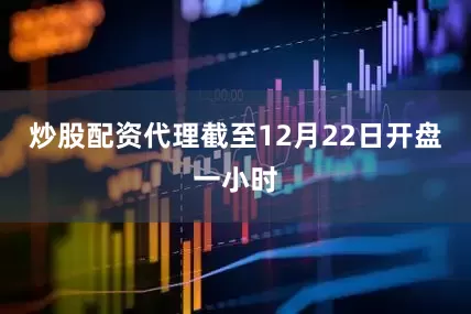 炒股配资代理截至12月22日开盘一小时