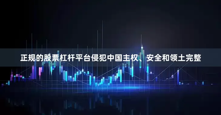 正规的股票杠杆平台侵犯中国主权、安全和领土完整