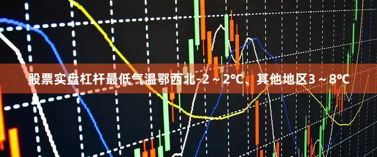 股票实盘杠杆最低气温鄂西北-2～2℃、其他地区3～8℃