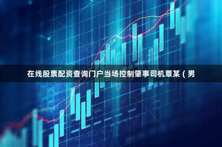 在线股票配资查询门户当场控制肇事司机覃某 ( 男