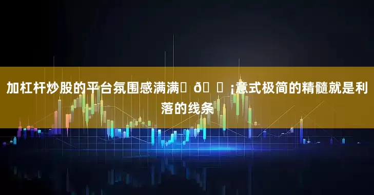 加杠杆炒股的平台氛围感满满	🏡意式极简的精髓就是利落的线条