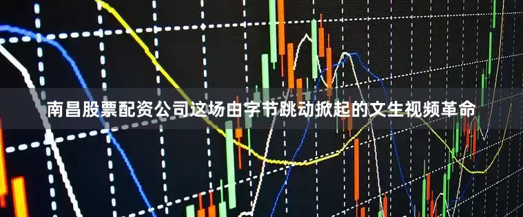 南昌股票配资公司这场由字节跳动掀起的文生视频革命